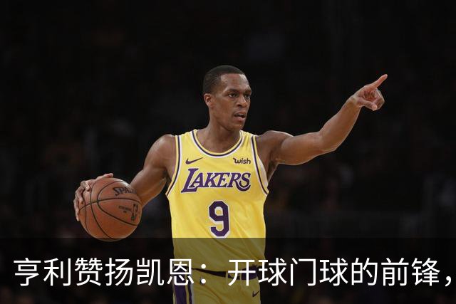 亨利赞扬凯恩：开球门球的前锋，展现非凡战术意识