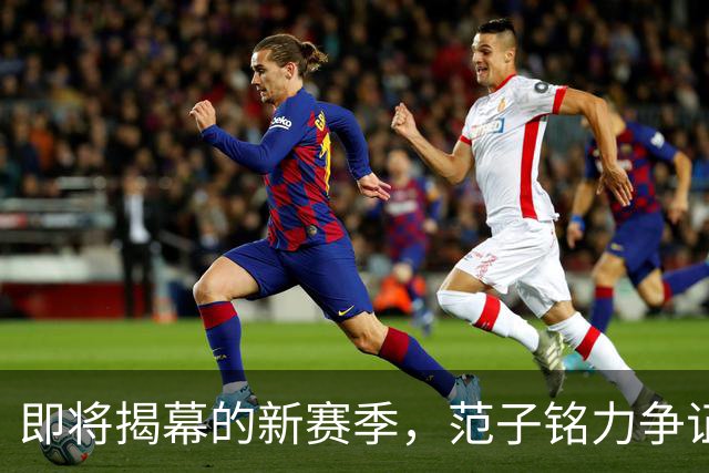 即将揭幕的新赛季，范子铭力争证明自己赢得教练信任