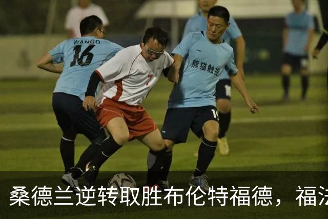 桑德兰逆转取胜布伦特福德，福法纳与塔勒比各显神通