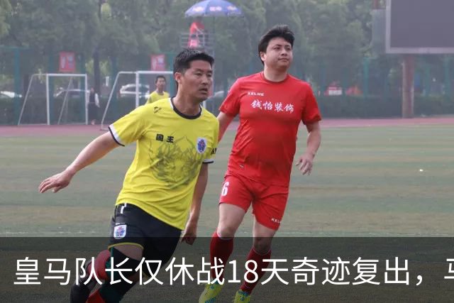 皇马队长仅休战18天奇迹复出，马竞调侃其隐瞒伤情